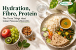 Hydration, Fibre, Protein - The Three Things Most Indian Plates Are Short On